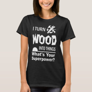 I Turn Wood Into Things 1 T-Shirt