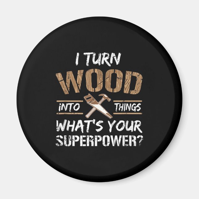 I Turn Wood Into Things Carpenter Woodworking Magnet (Front)