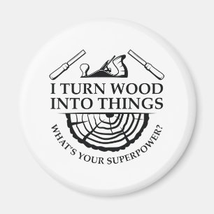 I Turn Wood Into Things Magnet