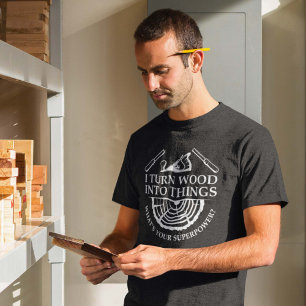 I Turn Wood Into Things T-Shirt