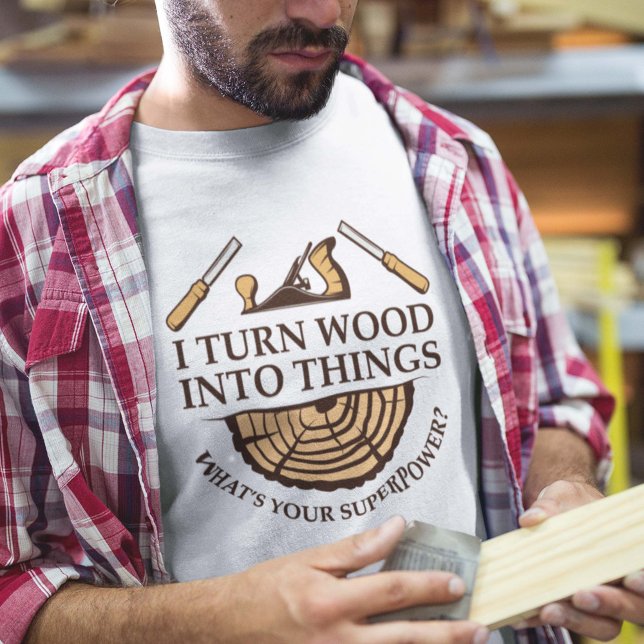 I Turn Wood Into Things T-Shirt (i turn wood into things what's your superpower shirt)