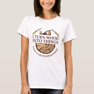 I Turn Wood Into Things T-Shirt