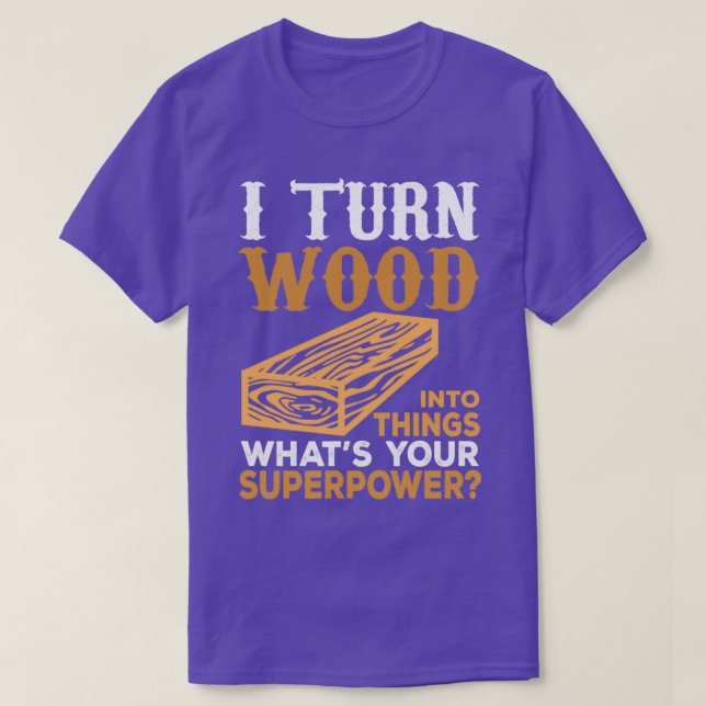 I Turn Wood Into Things Whats Your Superpower T-Shirt (Design Front)