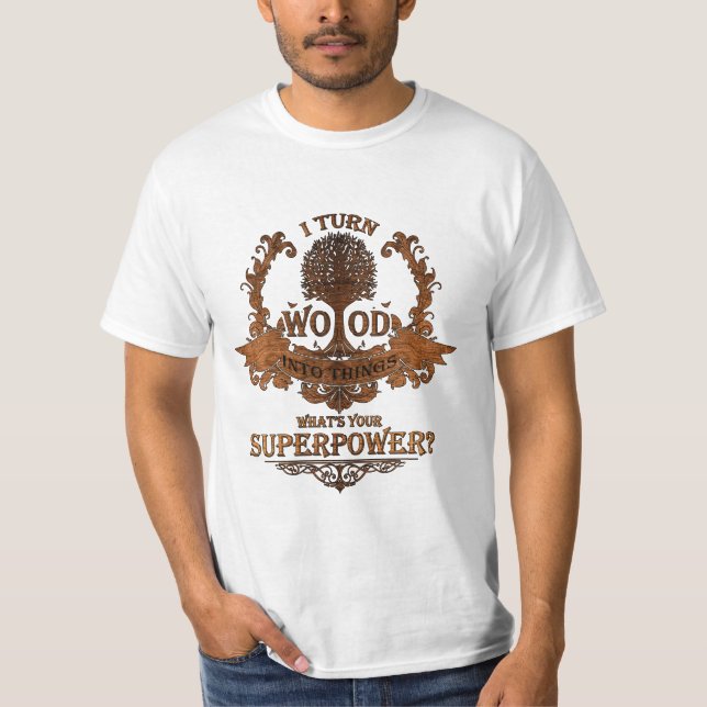 I turn wood into things, what's your superpower? T-Shirt (Front)