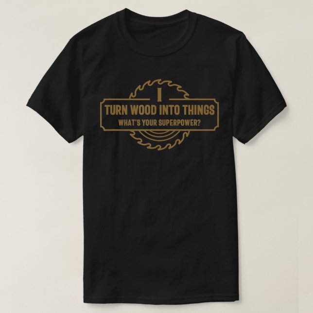 I Turn Wood Into Things What's Your Superpower - W T-Shirt (Design Front)