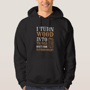 I Turn Wood Into Things Wood Worker Carpenter Buil Hoodie
