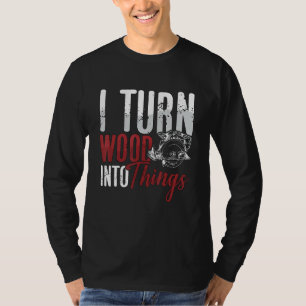 I Turn Wood Into Things Woodworker Carpentry Woodt T-Shirt