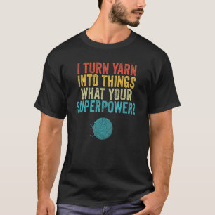 I Turn Yarn Into Things Knit and Crochet Mum Funny T-Shirt