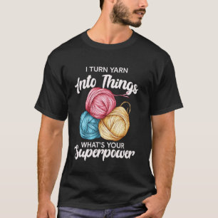 I Turn Yarn Into Things Superpower Humour Funny Cr T-Shirt