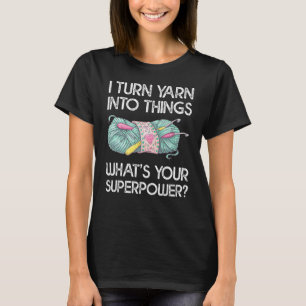 I Turn Yarn Into Things What's Your Superpower Fun T-Shirt