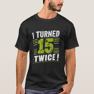 I Turned 15 Twice 30th Birthday 30 Years Old T Shi T-Shirt