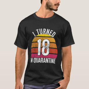 I Turned 18 In Quarantine Birthday 18 Year Old 18T T-Shirt