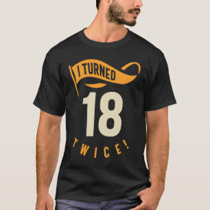 I Turned 18 Twice! Funny 36th Birthday Gift T-Shirt