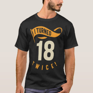 I Turned 18 Twice! Funny 36th Birthday T-Shirt