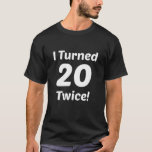 I Turned 20 Twice! 40th Birthday T-Shirt<br><div class="desc">This funny I Turned 20 Twice! 40th Birthday design is a great gift for anyone turning 40 years old.</div>