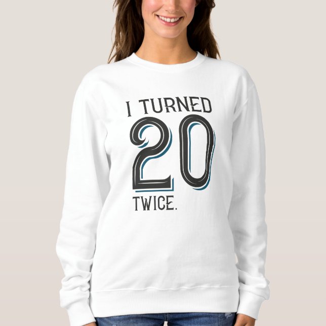 I Turned 20 Twice Sweatshirt (Front)