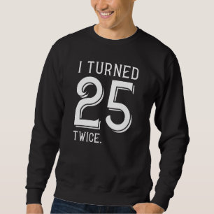I Turned 25 Twice Sweatshirt