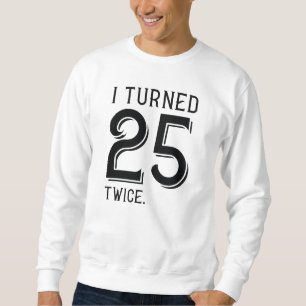 I Turned 25 Twice Sweatshirt