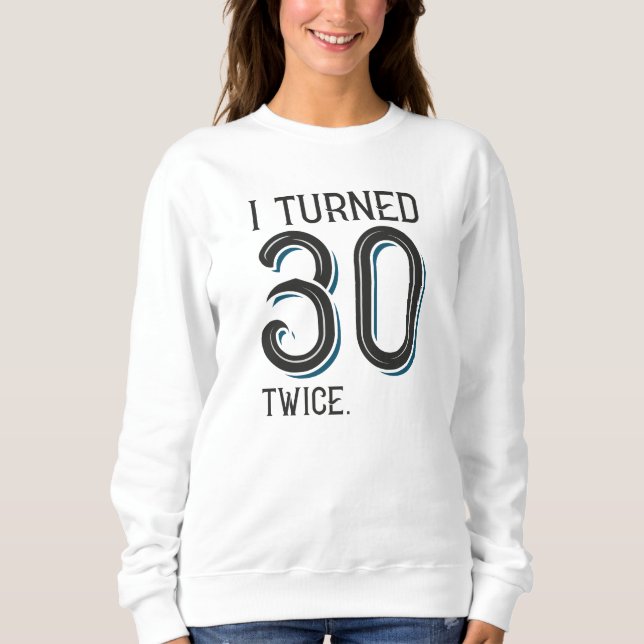 I Turned 30 Twice Sweatshirt (Front)