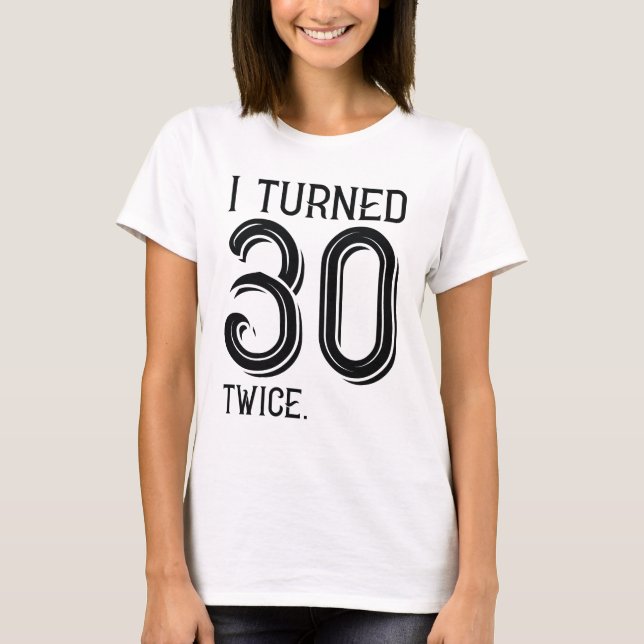 I Turned 30 Twice T-Shirt (Front)