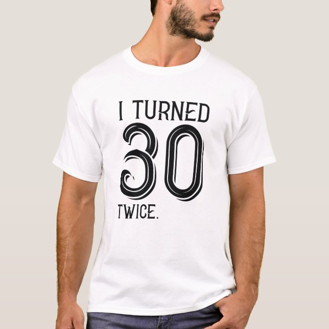 I Turned 30 Twice T-Shirt (Front)