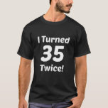 I Turned 35 Twice! 70th Birthday T-Shirt<br><div class="desc">This funny I Turned 35 Twice! 70th Birthday design is a great gift for anyone turning 70 years old.</div>