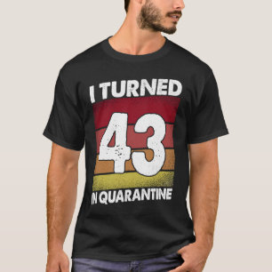 I Turned 43 In Quarantine 2020 43 Years Old 43rd B T-Shirt