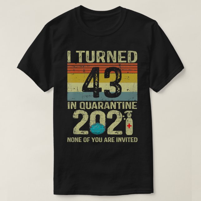 I Turned 43 In Quarantine 2021  43rd Birthday Gift T-Shirt (Design Front)