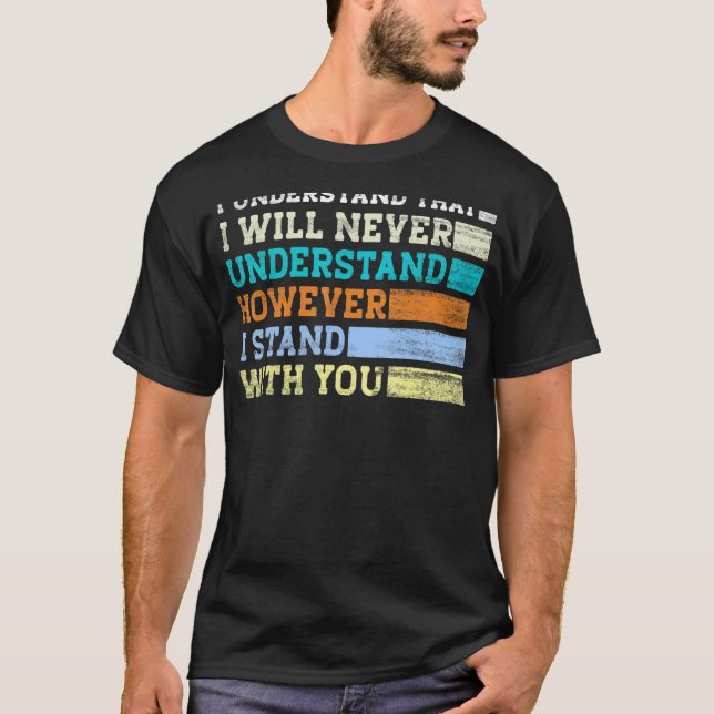 I Understand That I Will Never Understand However  T-Shirt (Front)