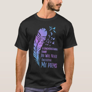 I Understand That You Will Never Poet Poetry T-Shirt