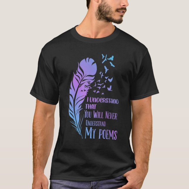 I Understand That You Will Never  Poet Poetry T-Shirt (Front)