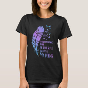 I Understand That You Will Never  Poet Poetry T-Shirt