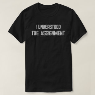 I Understood The Assignment T-Shirt