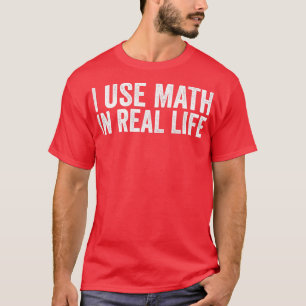 I Use Math In Real Life Funny T-Shirt