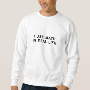 I Use Math In Real Life Sweatshirt