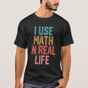 I Use Math In Real Life T-Shirt
