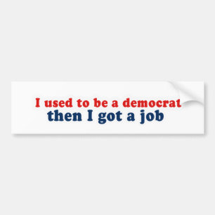 I used to be a democrat then I got a job Bumper Sticker