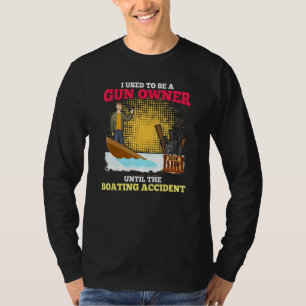 I Used To Be A Gun Owner Until The Boating Acciden T-Shirt