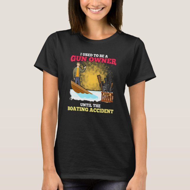 I Used To Be A Gun Owner Until The Boating Acciden T-Shirt (Front)