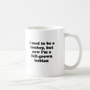 I used to be a tomboy but now Im a grown lesbian Coffee Mug