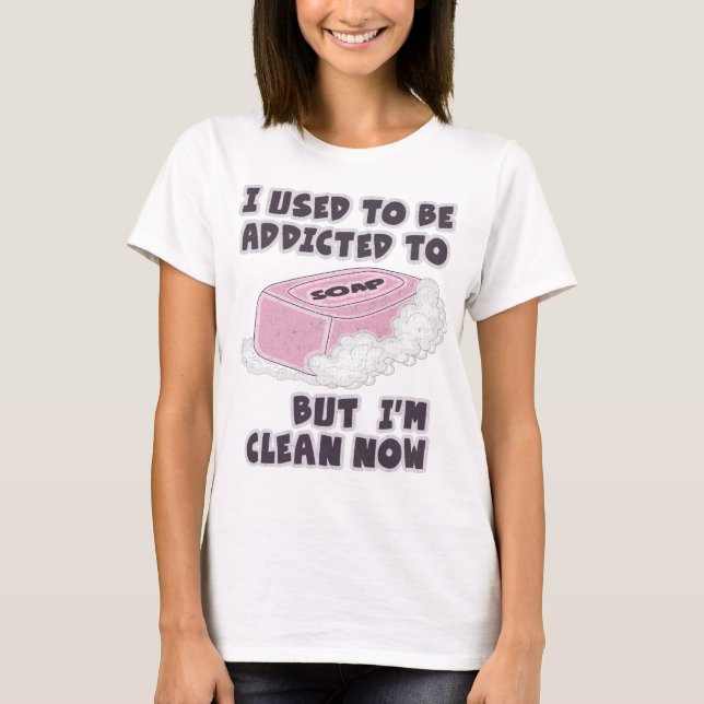 I used to be addicted to soap, but I'm clean now T-Shirt (Front)