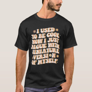 I Used To Be Cool Now I Argue With My Mini Version T-Shirt