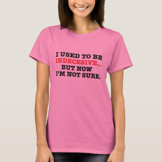 I used to be indecesive but now I'm not sure. T-Shirt