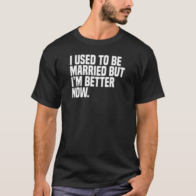 I Used To Be Married But I'M Better Now    Divorce T-Shirt (Front)