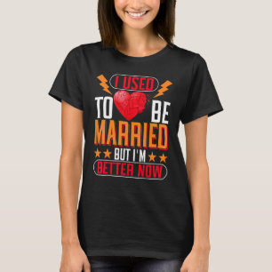 I Used To Be Married But I'm Better Now Divorce T-Shirt