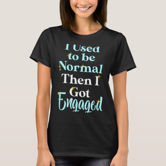 I Used To Be Normal Then I Got Engaged _ Funny Wed T-Shirt (Front)