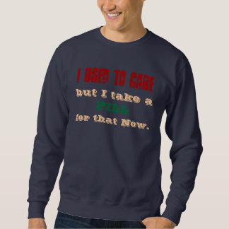 I USED TO CARE, but I take a, PILL, for that Now. Sweatshirt