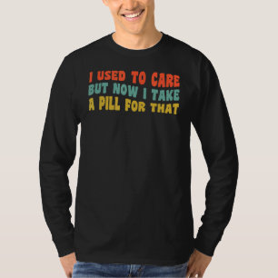 I used to care but now I take a pill for that Hip T-Shirt