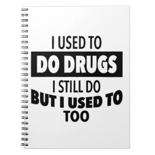I used to do drugs I still do but i used to too Notebook