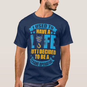 I Used to Have a Life Crane Operator T-Shirt